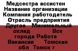 Медсестра-ассистен › Название организации ­ Компания-работодатель › Отрасль предприятия ­ Другое › Минимальный оклад ­ 8 000 - Все города Работа » Вакансии   . Томская обл.,Томск г.